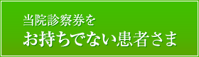 診察券をお持ちでない患者さま